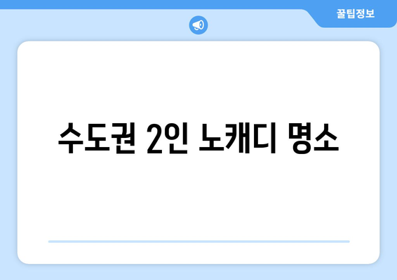 수도권 2인 노캐디 명소