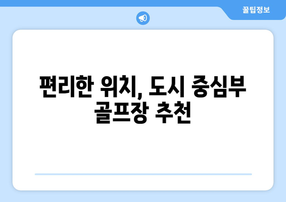 편리한 위치, 도시 중심부 골프장 추천