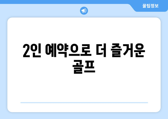 2인 예약으로 더 즐거운 골프