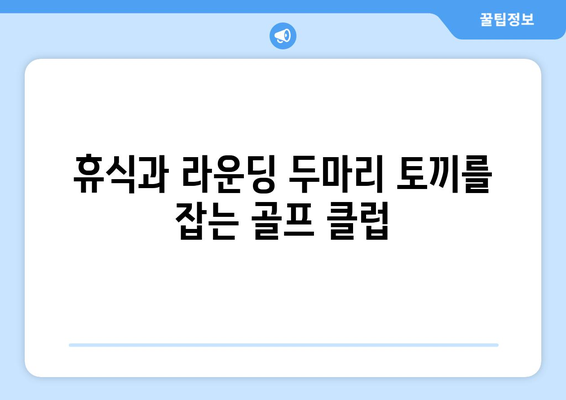 휴식과 라운딩 두마리 토끼를 잡는 골프 클럽