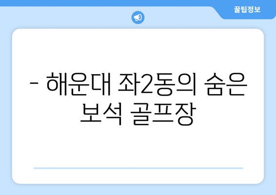 - 해운대 좌2동의 숨은 보석 골프장