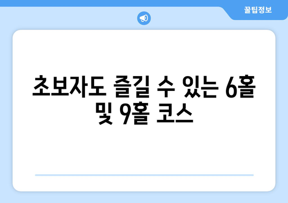 초보자도 즐길 수 있는 6홀 및 9홀 코스