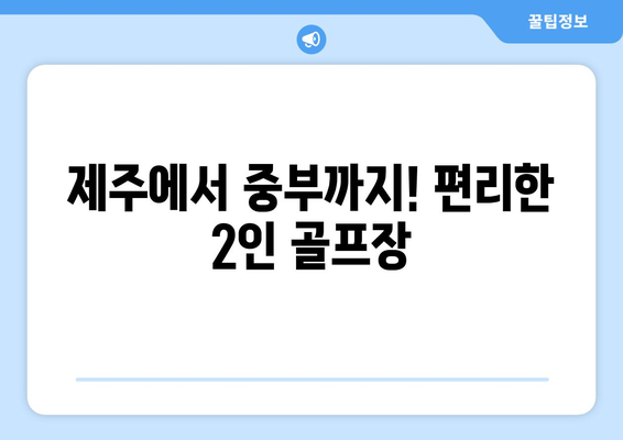 제주에서 중부까지! 편리한 2인 골프장