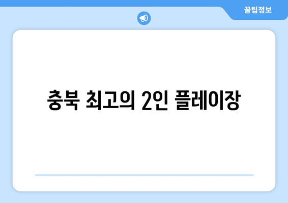 충북 최고의 2인 플레이장