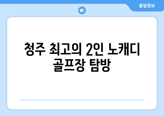 청주 최고의 2인 노캐디 골프장 탐방