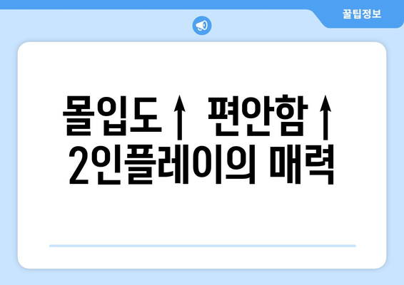 몰입도↑ 편안함↑ 2인플레이의 매력