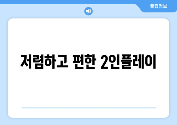 저렴하고 편한 2인플레이