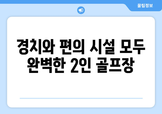 경치와 편의 시설 모두 완벽한 2인 골프장