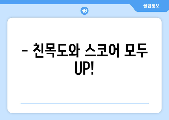 - 친목도와 스코어 모두 UP!