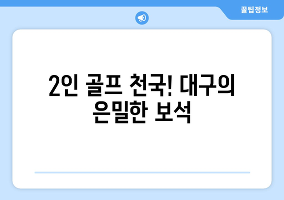 2인 골프 천국! 대구의 은밀한 보석