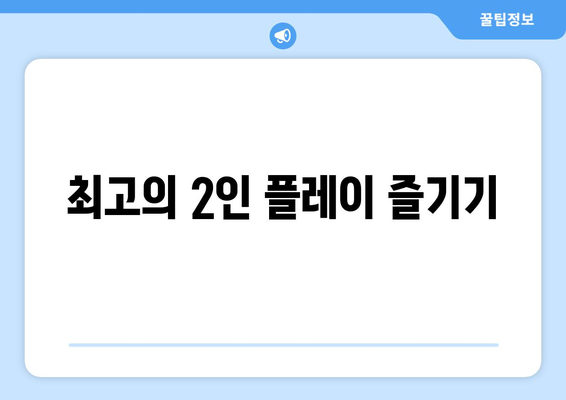 최고의 2인 플레이 즐기기