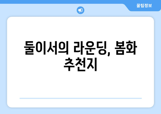 둘이서의 라운딩, 봄화 추천지