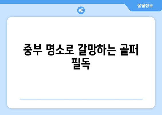 중부 명소로 갈망하는 골퍼 필독