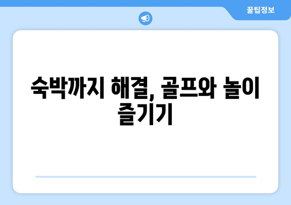 숙박까지 해결, 골프와 놀이 즐기기