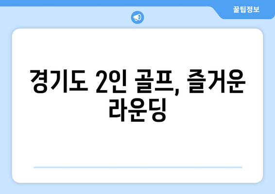 경기도 2인 골프, 즐거운 라운딩