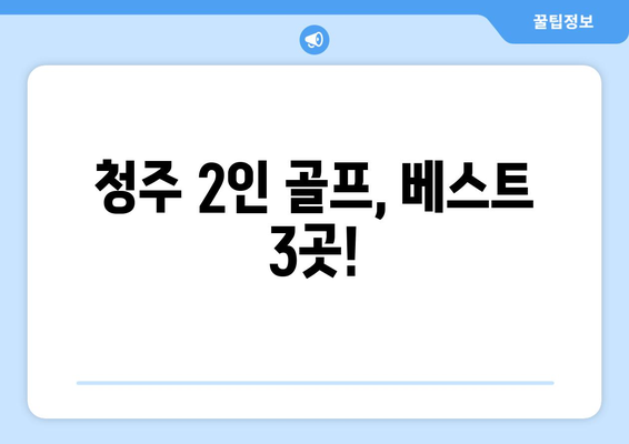 청주 2인 골프, 베스트 3곳!