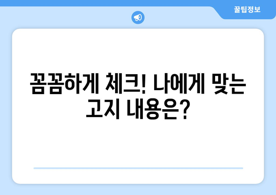 꼼꼼하게 체크! 나에게 맞는 고지 내용은?