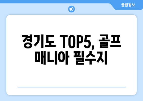 경기도 TOP5, 골프 매니아 필수지