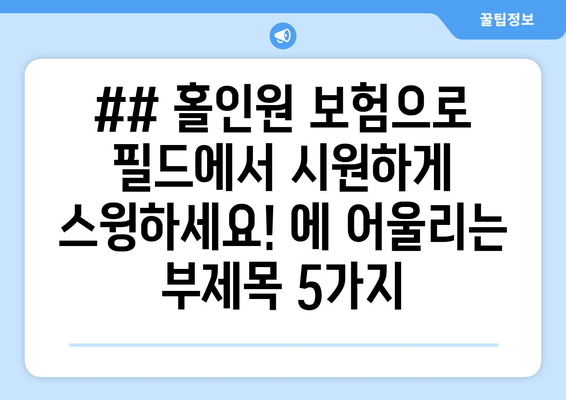 ## 홀인원 보험으로 필드에서 시원하게 스윙하세요! 에 어울리는 부제목 5가지