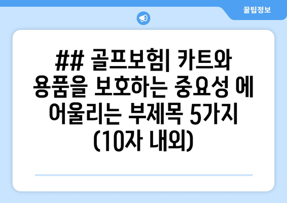 ## 골프보험| 카트와 용품을 보호하는 중요성 에 어울리는 부제목 5가지 (10자 내외)