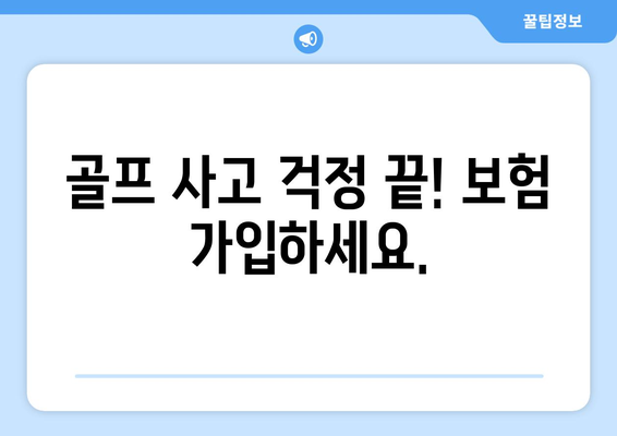 골프 사고 걱정 끝! 보험 가입하세요.