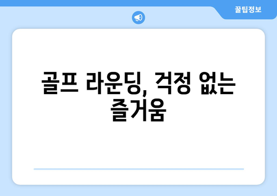 골프 라운딩, 걱정 없는 즐거움