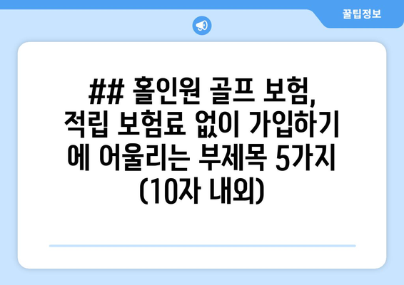 ## 홀인원 골프 보험, 적립 보험료 없이 가입하기 에 어울리는 부제목 5가지 (10자 내외)