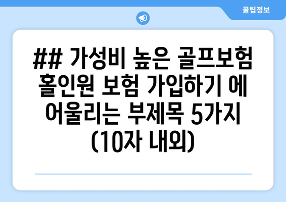 ## 가성비 높은 골프보험 홀인원 보험 가입하기 에 어울리는 부제목 5가지 (10자 내외)