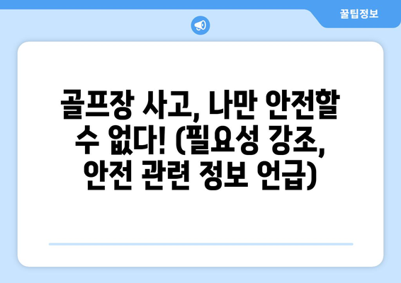 골프장 사고, 나만 안전할 수 없다! (필요성 강조, 안전 관련 정보 언급)