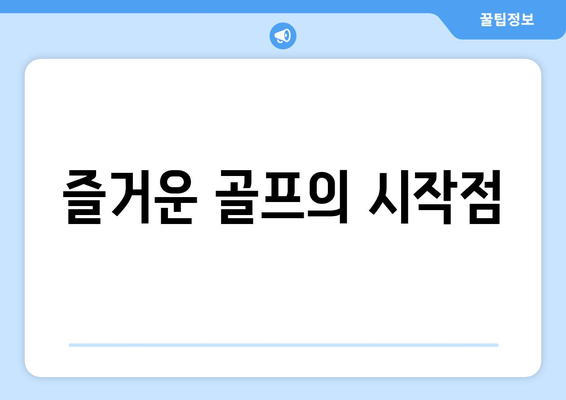 즐거운 골프의 시작점