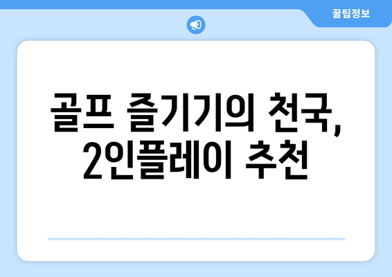 골프 즐기기의 천국, 2인플레이 추천