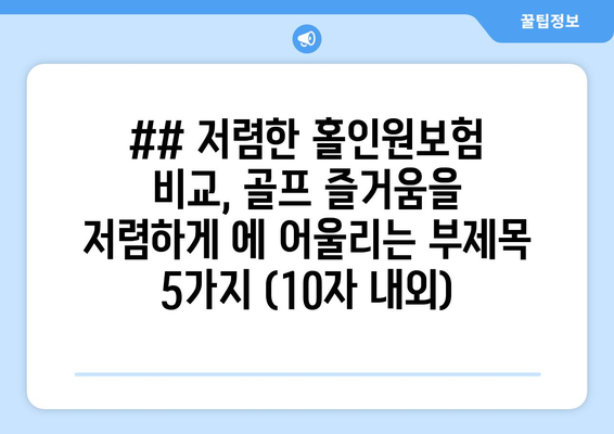 ## 저렴한 홀인원보험 비교, 골프 즐거움을 저렴하게 에 어울리는 부제목 5가지 (10자 내외)