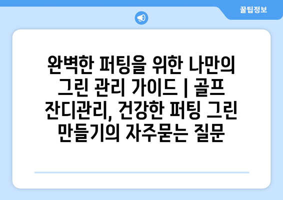 완벽한 퍼팅을 위한 나만의 그린 관리 가이드 | 골프 잔디관리, 건강한 퍼팅 그린 만들기