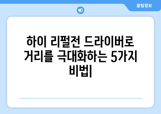 하이 리펄전 골프 드라이버| 거리를 극대화하는 비밀 무기 | 드라이버 선택 가이드 & 최고의 성능 발휘 비법