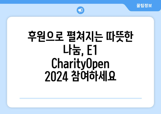 E1 CharityOpen 2024| 자선과 함께하는 골프 대회 | 참여 방법, 후원 정보, 대회 일정