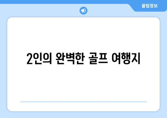 2인의 완벽한 골프 여행지