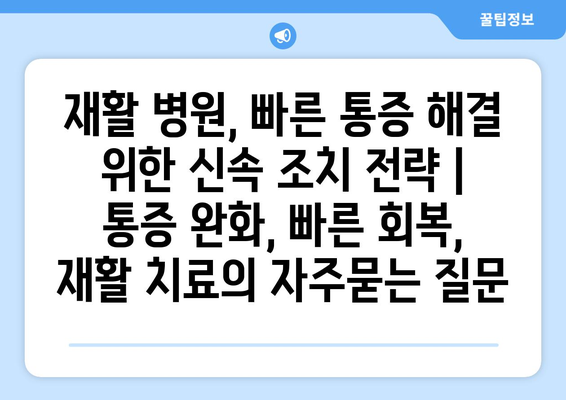 재활 병원, 빠른 통증 해결 위한 신속 조치 전략 | 통증 완화, 빠른 회복, 재활 치료