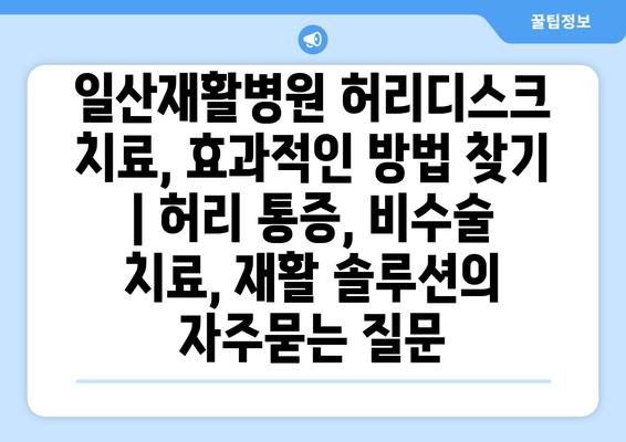 일산재활병원 허리디스크 치료, 효과적인 방법 찾기 | 허리 통증, 비수술 치료, 재활 솔루션