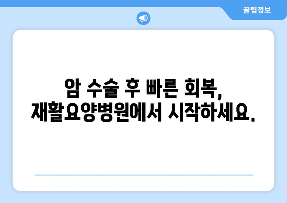 암 수술 후, 재활요양병원 선택 가이드| 미리 알아두고 꼼꼼하게 준비하세요 | 암 수술 후 재활, 요양병원 선택, 회복 팁