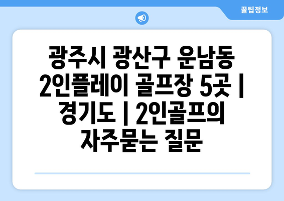 광주시 광산구 운남동 2인플레이 골프장 5곳 | 경기도 | 2인골프