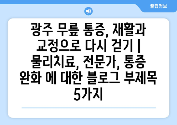 광주 무릎 통증, 재활과 교정으로 다시 걷기 | 물리치료, 전문가, 통증 완화