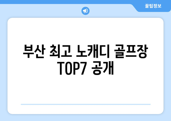 부산 최고 노캐디 골프장 TOP7 공개