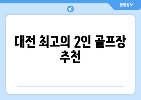 대전 최고의 2인 골프장 추천