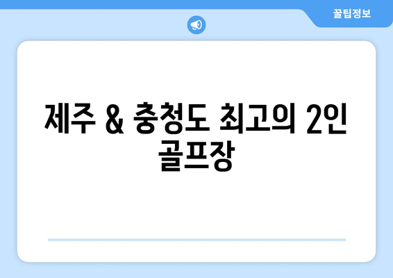 제주 & 충청도 최고의 2인 골프장