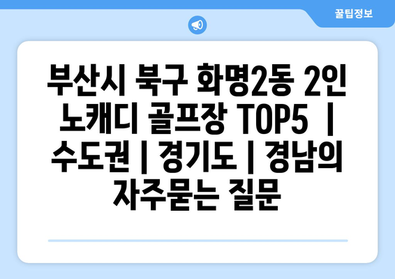 부산시 북구 화명2동 2인 노캐디 골프장 TOP5  | 수도권 | 경기도 | 경남