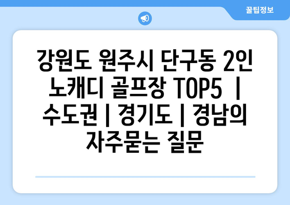 강원도 원주시 단구동 2인 노캐디 골프장 TOP5  | 수도권 | 경기도 | 경남