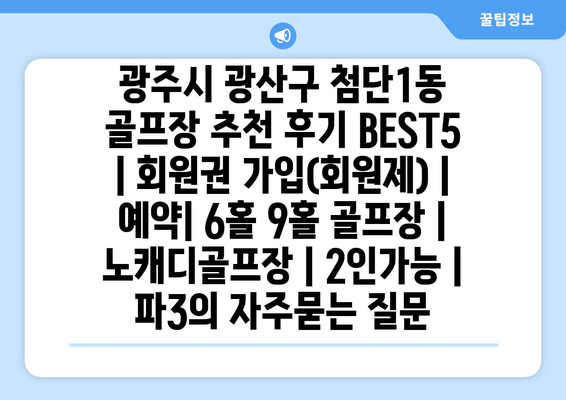 광주시 광산구 첨단1동 골프장 추천 후기 BEST5 | 회원권 가입(회원제) | 예약| 6홀 9홀 골프장 | 노캐디골프장 | 2인가능 | 파3