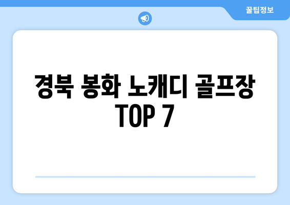 경북 봉화 노캐디 골프장 TOP 7