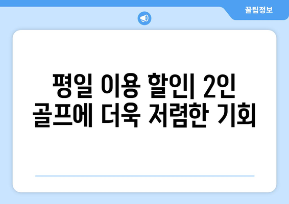 평일 이용 할인| 2인 골프에 더욱 저렴한 기회