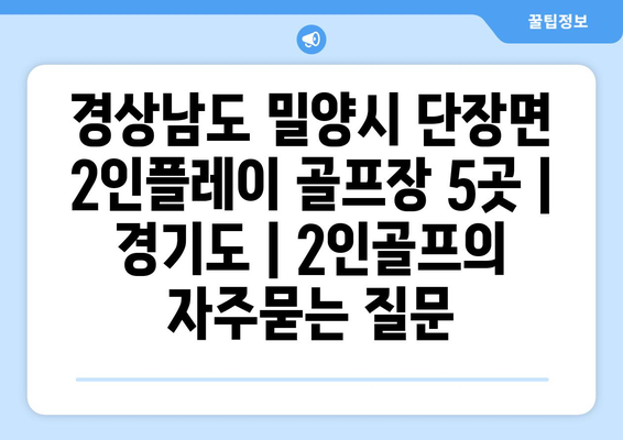 경상남도 밀양시 단장면 2인플레이 골프장 5곳 | 경기도 | 2인골프